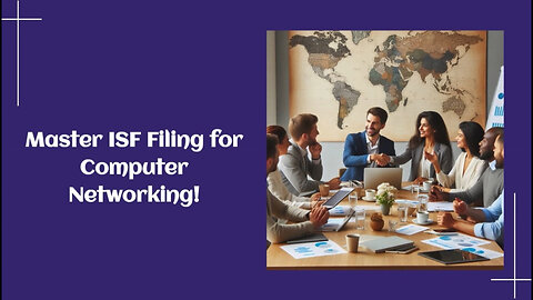 Mastering ISF Filing for Computer Networking: Tips and Tricks for Importers