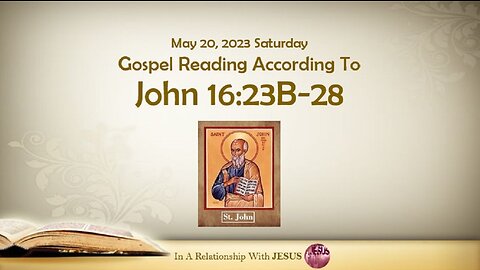 May 20 2023 Gospel Reading John Chapter 16 Verse 23B-28