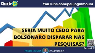 SERIA MUITO CEDO PARA BOLSONARO DISPARAR NAS PESQUISAS ?