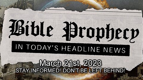 Bible Prophecy in Today’s Headlines - 3/21/23
