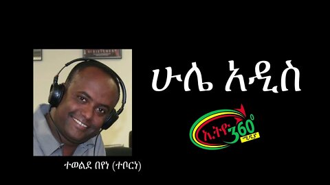 Ethio 360 Hule Addis ተወልደ በየነ (ተቦርነ) Sunday May 10, 2020