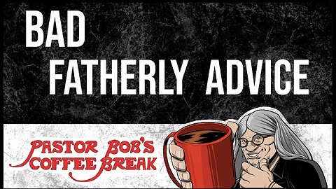 BAD FATHERLY ADVICE / Pastor Bob's Coffee Break