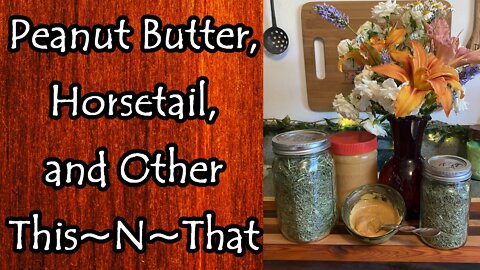 Peanut Butter, Horsetail, and Other This~N~That