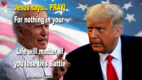 November 4, 2020 🇺🇸 JESUS SAYS... Pray, for nothing in your Life will matter, if you lose this Battle
