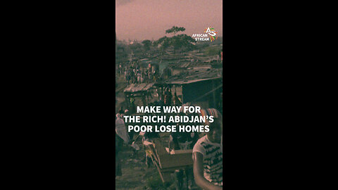 MAKE WAY FOR THE RICH! ABIDJAN’S POOR LOSE HOMES