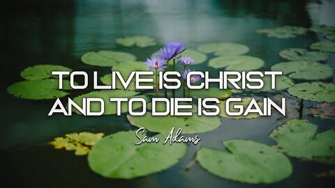 Sam Adams - To Live Is Christ, and to Die Is Gain