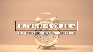 How Are You Using Your Time? How Not To Waste Your Most Valuable Resource