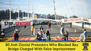 80 Anti-Zionist Protesters Who Blocked Bay Bridge Charged With False Imprisonment