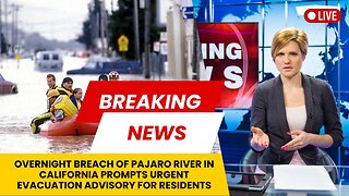 Overnight breach of Pajaro River in California prompts urgent evacuation advisory for residents