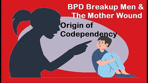 BPD Breakup & The Mother Wound - 7 Impacting Consequences For Men with Codependency