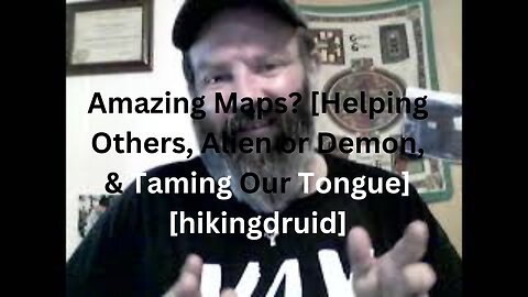 Amazing Maps? [Helping Others, Alien or Demon, & Taming Our Tongue] [hikingdruid]