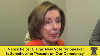 Nancy Pelosi Claims New Vote for Speaker Is Somehow an "Assault on Our Democracy"
