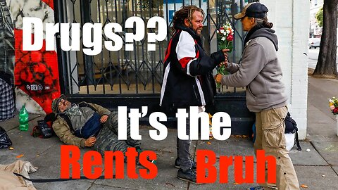 It's NOT the Drugs Dummy; Rising Rents Create Homelessness- "Don't Believe Your Lying Eyes"