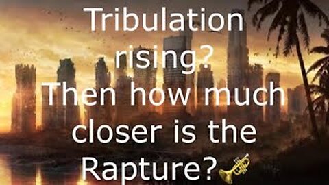 Tribulation rising? then how close is the Rapture?