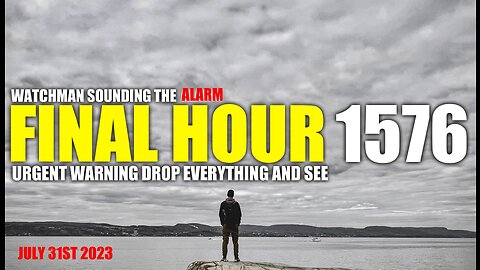 FINAL HOUR 1576 - URGENT WARNING DROP EVERYTHING AND SEE - WATCHMAN SOUNDING THE ALARM
