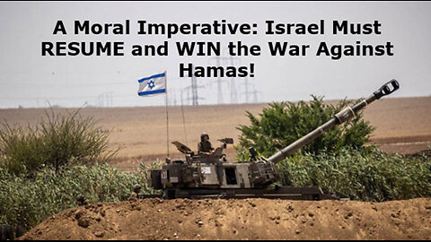 A Moral Imperative: Israel Must RESUME and WIN the War Against Hamas!