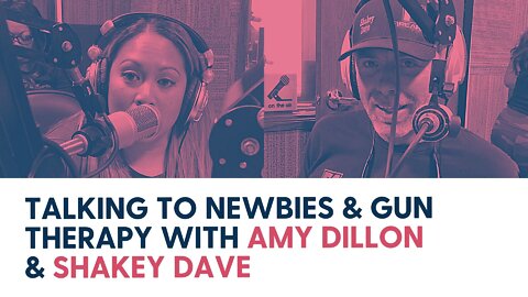 Talking to newbies & Gun Therapy with Amy Dillon & Shakey Dave