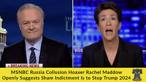 MSNBC Russia Collusion Hoaxer Rachel Maddow Openly Suggests Sham Indictment Is to Stop Trump 2024