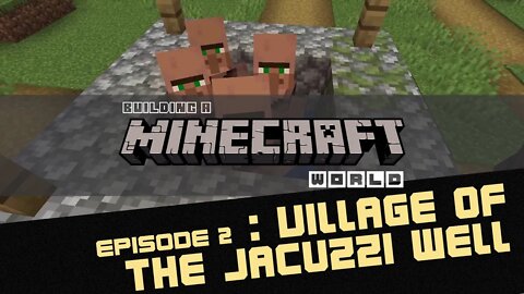 Episode 2 : Village of the Jacuzzi Well - Building a Minecraft World