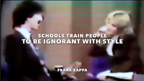 "SCHOOLS TRAIN PEOPLE TO BE IGNORANT WITH STYLE" - FRANK ZAPPA