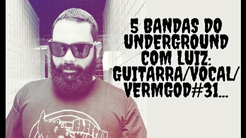 5 bandas do Underground com Luiz: Guitarra/Vocal/Vermgod#31