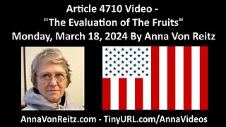 Article 4710 Video - The Evaluation of The Fruits - Monday, March 18, 2024 By Anna Von Reitz