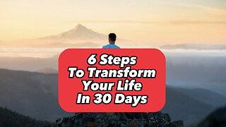 6 Steps To Transform Your Life In 30 Days