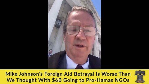 Mike Johnson's Foreign Aid Betrayal Is Worse Than We Thought With $6B Going to Pro-Hamas NGOs