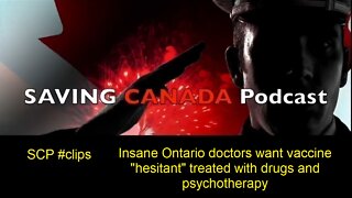 SCP Clips - Insane Ontario doctors want vaccine "hesitant" treated with drugs and psychotherapy