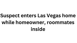 Suspect enters Las Vegas home while homeowner, roommates inside