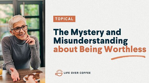 The Mystery and Misunderstanding About Being Worthless,