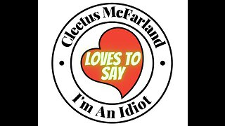 Cleetus McFarland LOVES TO SAY I'm An Idiot