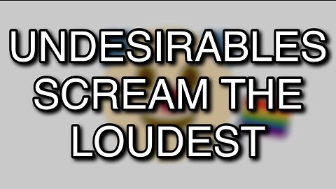 UNDESIRABLES SCREAM THE LOUDEST