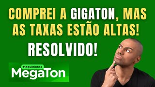 Comprei a GigaTon/MegaTon, mas as taxas estão altas! E agora?