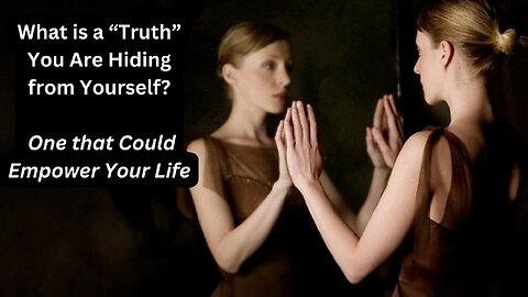 What is a “Truth” You Are Hiding from Yourself? One that Could Empower Your Life