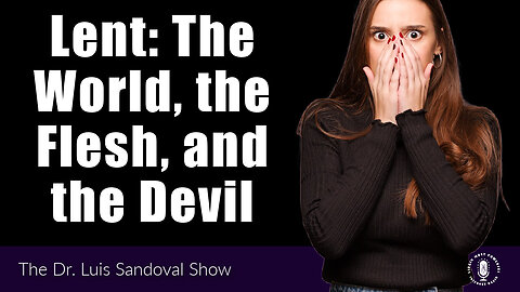 02 Mar 23, The Dr. Luis Sandoval Show: Lent: The World, the Flesh, and the Devil