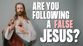 Are You Following a False Jesus or a False Gospel?