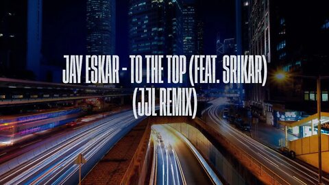 Jay Eskar - To The Top (feat. Srikar) (JJL Remix)