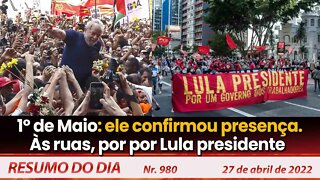 1º de Maio: ele confirmou presença. Às ruas, por por Lula presidente - Resumo do Dia Nº980 - 27/4/22