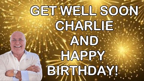 GET WELL SOON CHARLIE AND HAPPY BIRTHDAY!