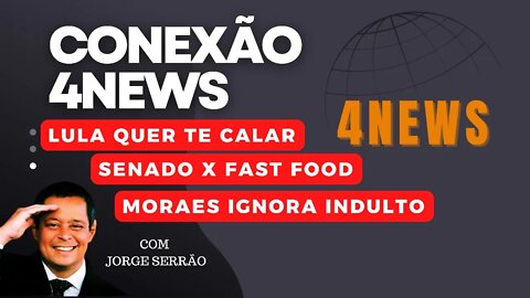 Conexão 4News recebe JORGE SERRÃO. Lula quer te calar. SENADORES X FAST FOOD