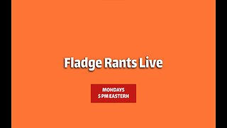 Fladge Rants Live Mondays 10PM Eastern