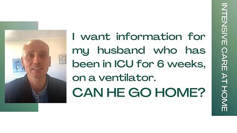 I Want Information for my Husband Who Has Been in ICU for 6 Weeks, on a Ventilator. Can He Go Home?