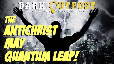Dark Outpost 12.09.2022 The Antichrist May Quantum Leap!