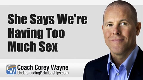 She Says We're Having Too Much Sex