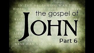 Gospel of John, Part 6