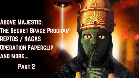 Part 2-Above Majestic - The Secret Space Program, REPTOS / NAGAS, Operation Paperclip and more...