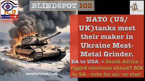 Blindspot 102 NATO tanks meet their maker in Ukraine Meat-Metal Grinder & SA (s)election fraud