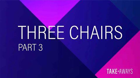 Take Aways | The Three Chairs - Part 3 | Reasons for Hope