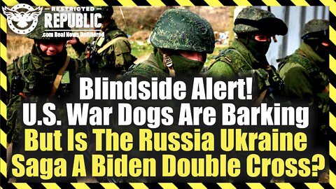 Blindside Alert! U.S. War Dogs Are Barking But Is The Russia Ukraine Saga A Biden Double Cross?